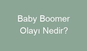 Baby Boomer Olayı Nedir?